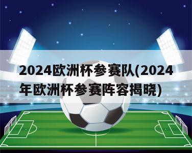 2024欧洲杯参赛队(2024年欧洲杯参赛阵容揭晓)