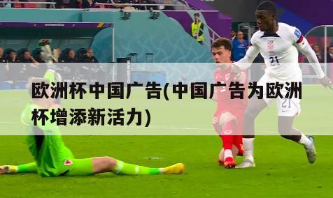 欧洲杯中国广告(中国广告为欧洲杯增添新活力)