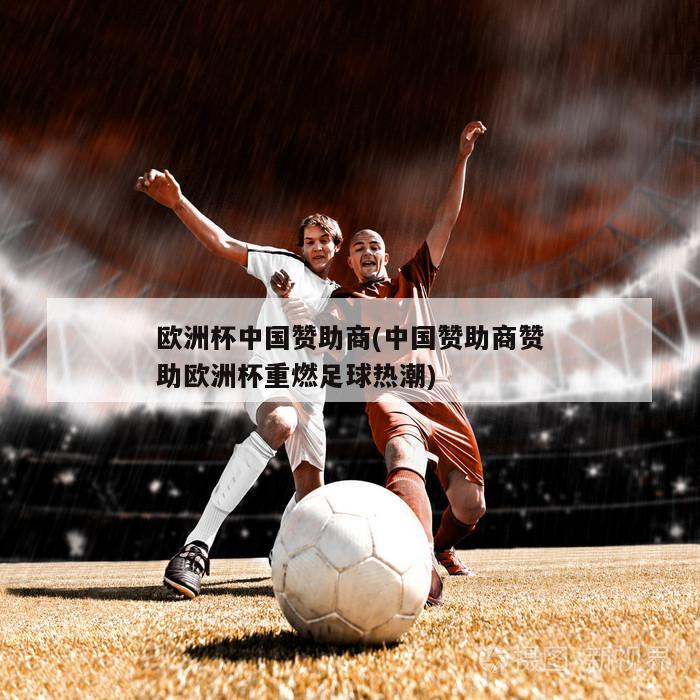 欧洲杯中国赞助商(中国赞助商赞助欧洲杯重燃足球热潮)