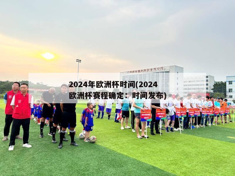 2024年欧洲杯时间(2024欧洲杯赛程确定：时间发布)